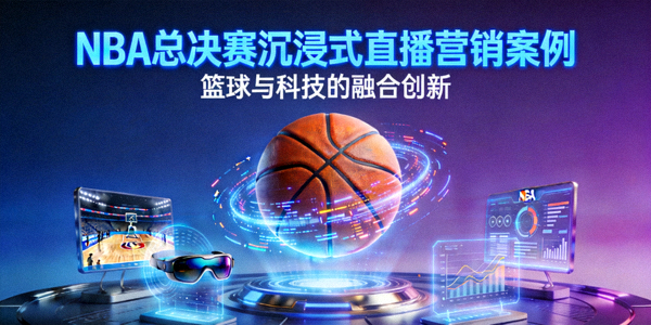 NBA总决赛沉浸式直播营销案例封面 - 篮球与科技融合的画面
